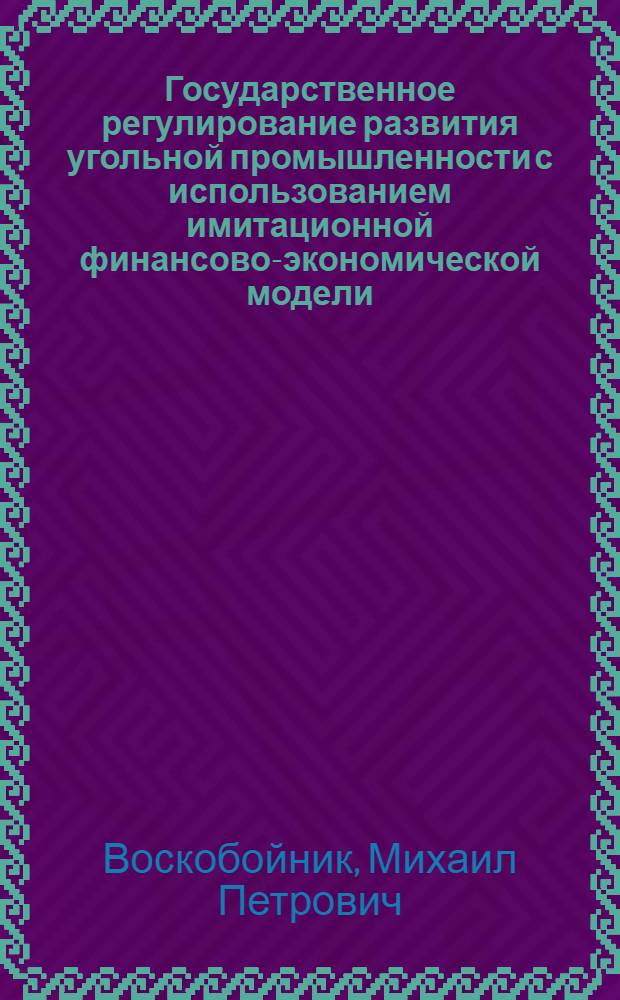 Государственное регулирование развития угольной промышленности с использованием имитационной финансово-экономической модели
