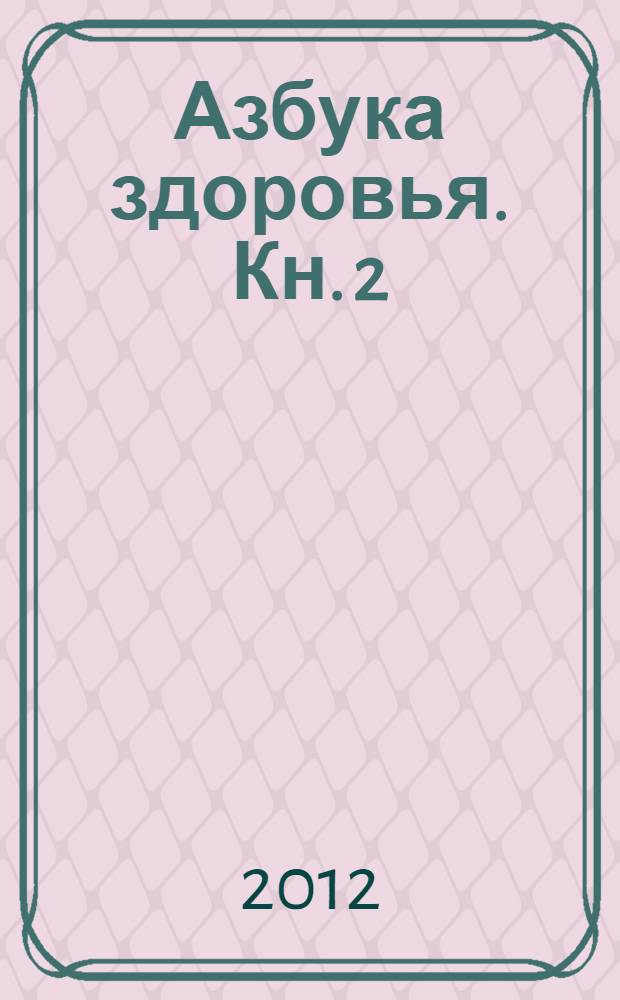 Азбука здоровья. Кн. 2 : [Болезни уха-горла-носа. Болезни почек и мочевыводящих путей. "Женские" и "мужские" болезни]