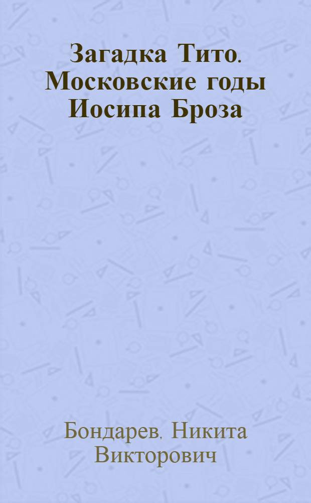 Загадка Тито. Московские годы Иосипа Броза (1935-1937 гг.)