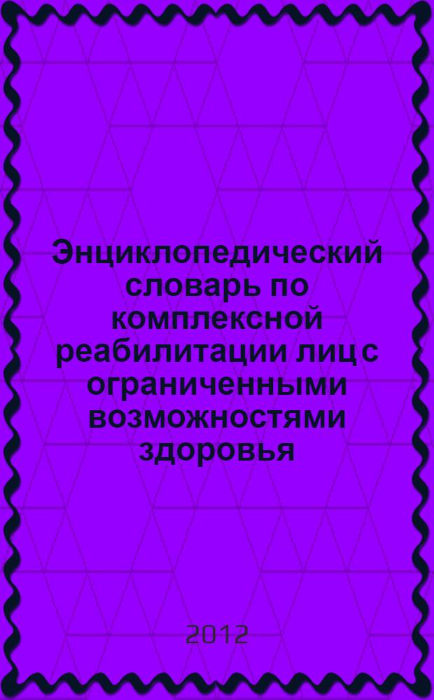 Энциклопедический словарь по комплексной реабилитации лиц с ограниченными возможностями здоровья