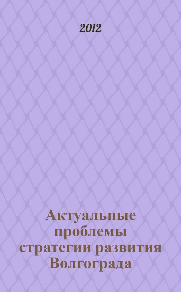 Актуальные проблемы стратегии развития Волгограда : сборник статей
