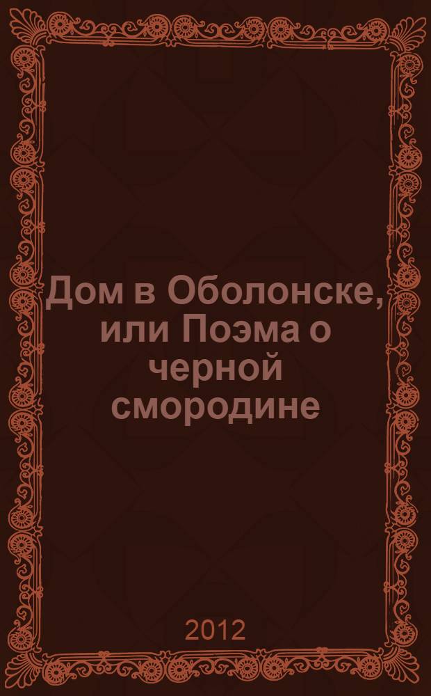Дом в Оболонске, или Поэма о черной смородине : поэтическое повествование в тридцати главах с прологом и эпилогом