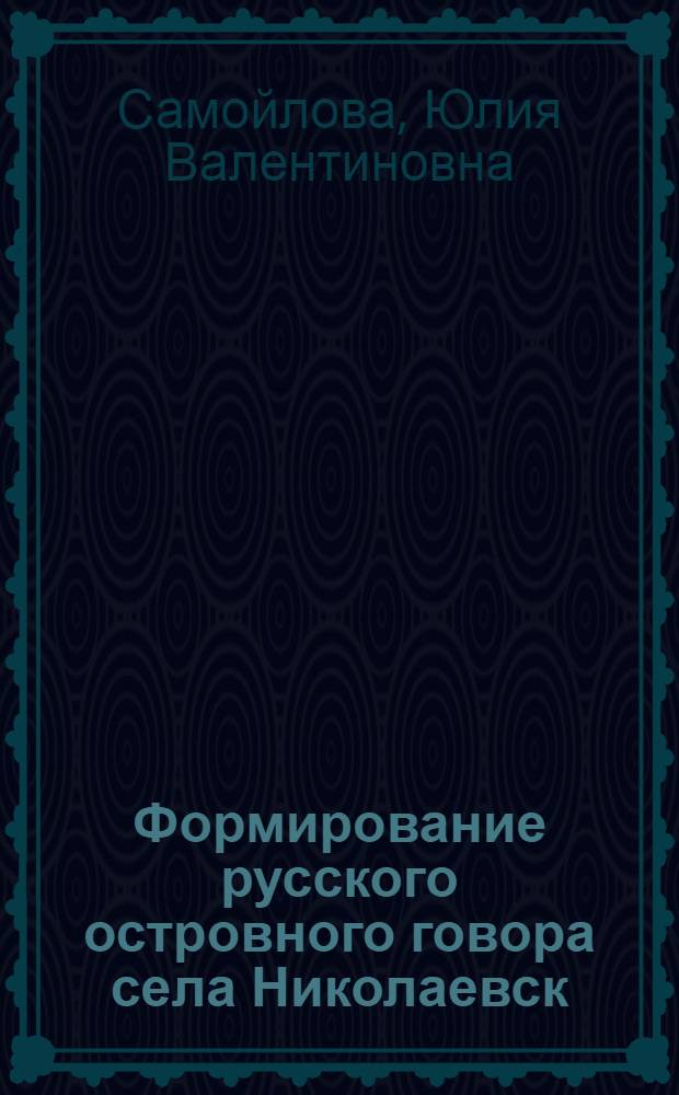 Формирование русского островного говора села Николаевск (штат Аляска, США): социолингвистический аспект : учебное пособие : для студентов, обучающихся по направлению 050100.62 "Педагогическое образование" вузов региона