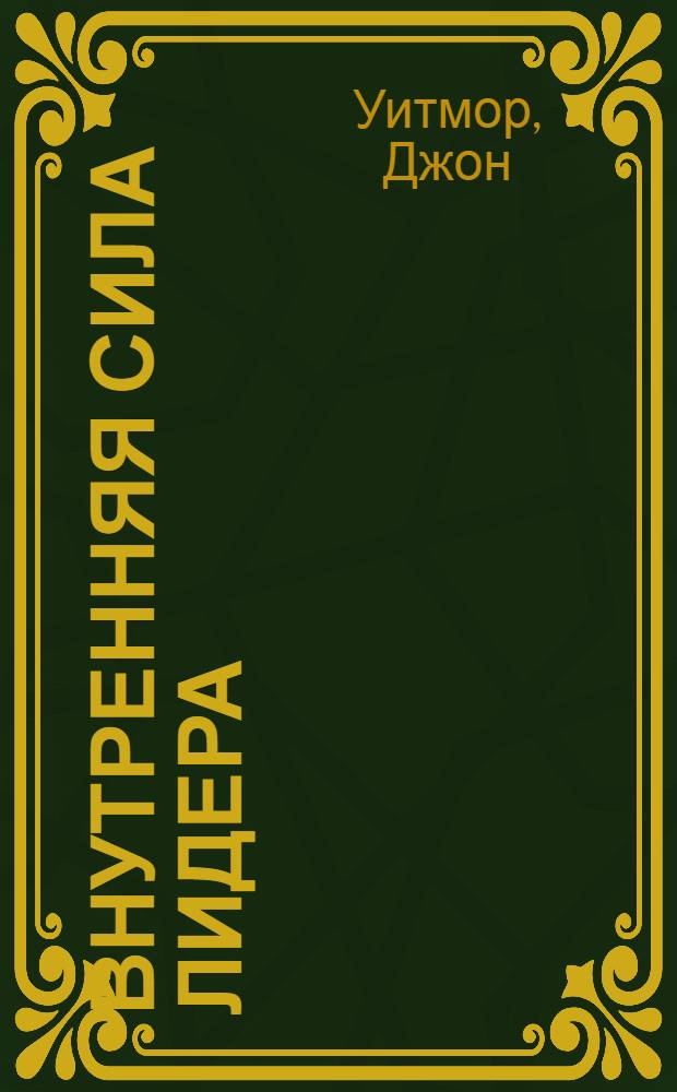 Внутренняя сила лидера : коучинг как метод управления персоналом : перевод с английского