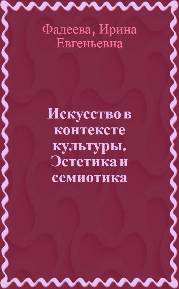 Искусство в контексте культуры. Эстетика и семиотика : учебное пособие для студентов-культурологов и филологов