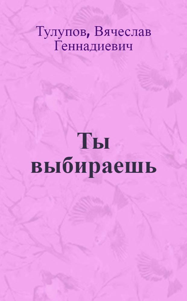 Ты выбираешь : молодым о смысле жизни