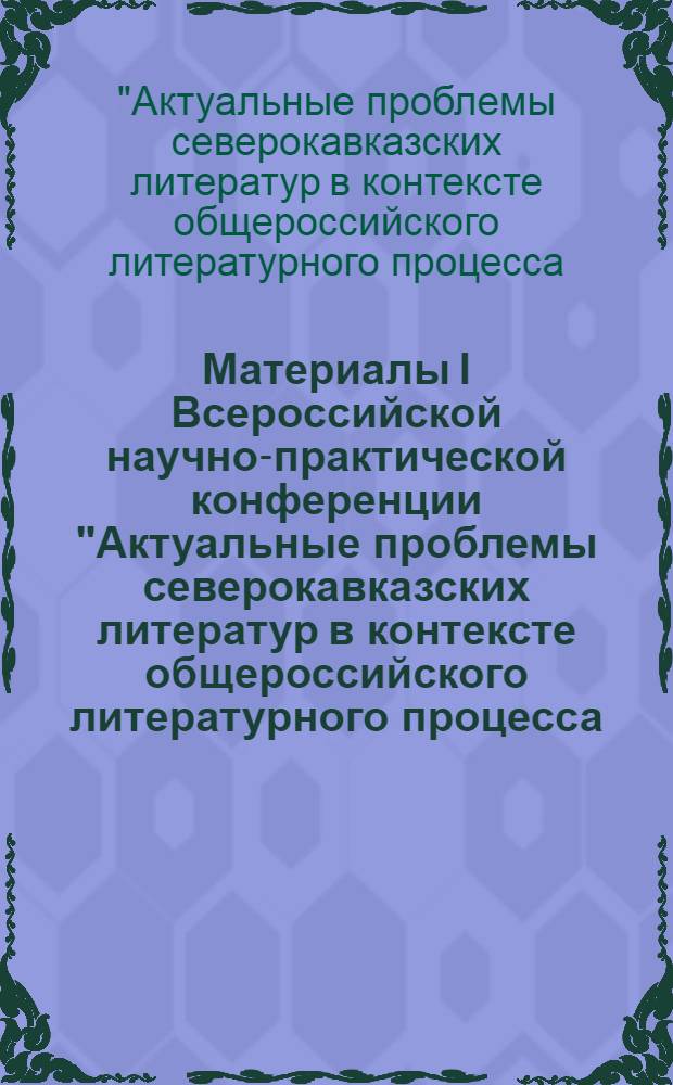 Материалы I Всероссийской научно-практической конференции "Актуальные проблемы северокавказских литератур в контексте общероссийского литературного процесса : перспективы развития на рубеже XX-XXI веков", посвященной памяти чеченского писателя С. Бадуева (22-24 апреля 2012 г.)