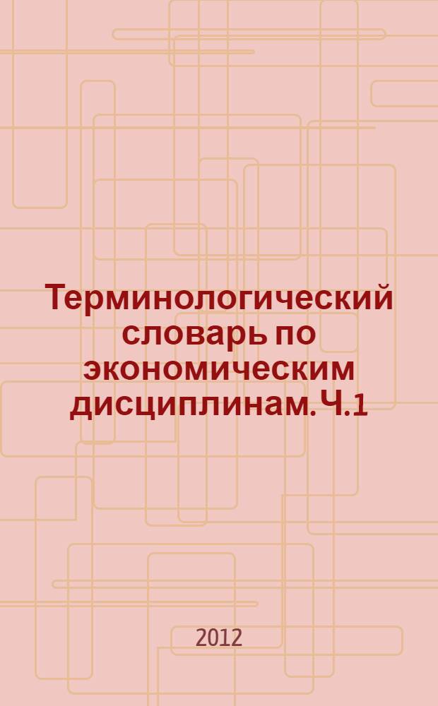 Терминологический словарь по экономическим дисциплинам. Ч. 1
