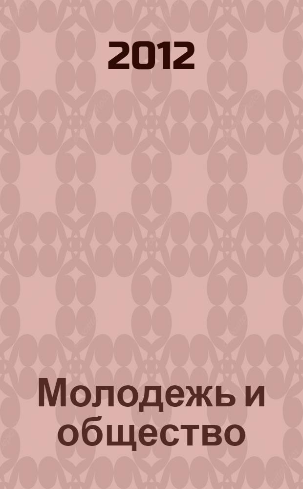 Молодежь и общество: проблемы взаимодействия : сборник научных трудов Всероссийской заочной научно-практической конференции, 1-30 ноября 2011 года
