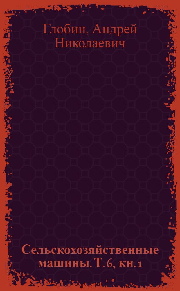 Сельскохозяйственные машины. Т. 6, кн. 1 : Машины для переработки сельскохозяйственной продукции