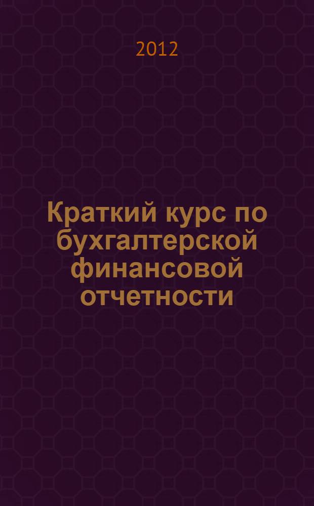 Краткий курс по бухгалтерской финансовой отчетности : учебное пособие : для студентов высших учебных заведений