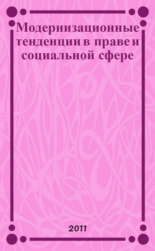 Модернизационные тенденции в праве и социальной сфере : сборник научных трудов : материалы Внутрифакультетских научно-практических конкурсах студенческих научных работ Юридического факультета, 2010-2011 гг.