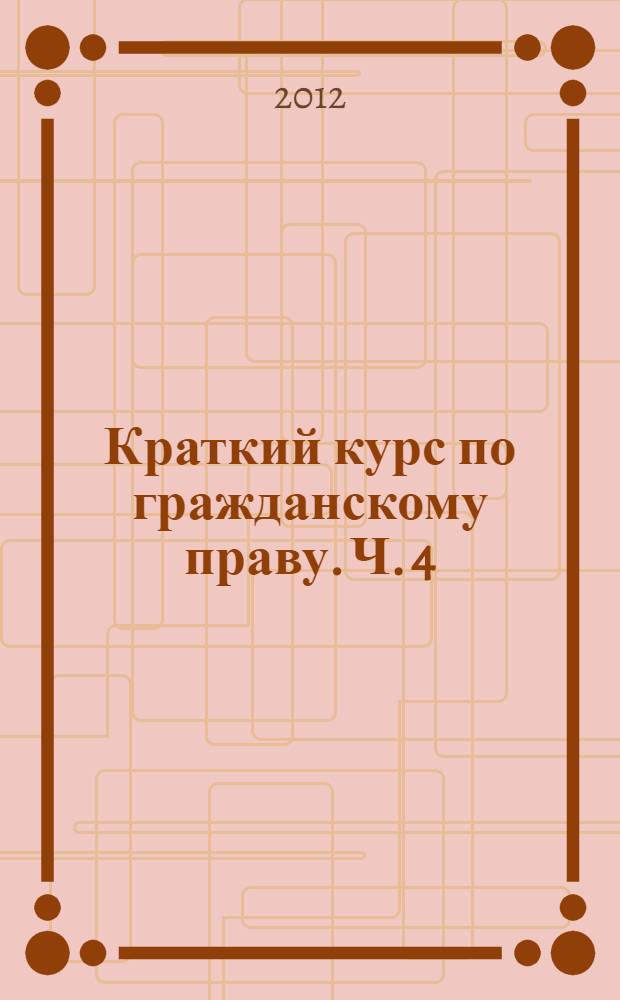 Краткий курс по гражданскому праву. Ч. 4