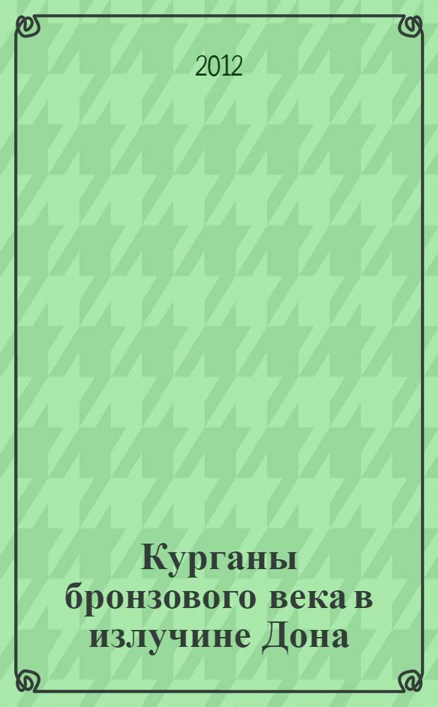 Курганы бронзового века в излучине Дона : (опыт комплексных археологических и естественнонаучных исследований) : монография