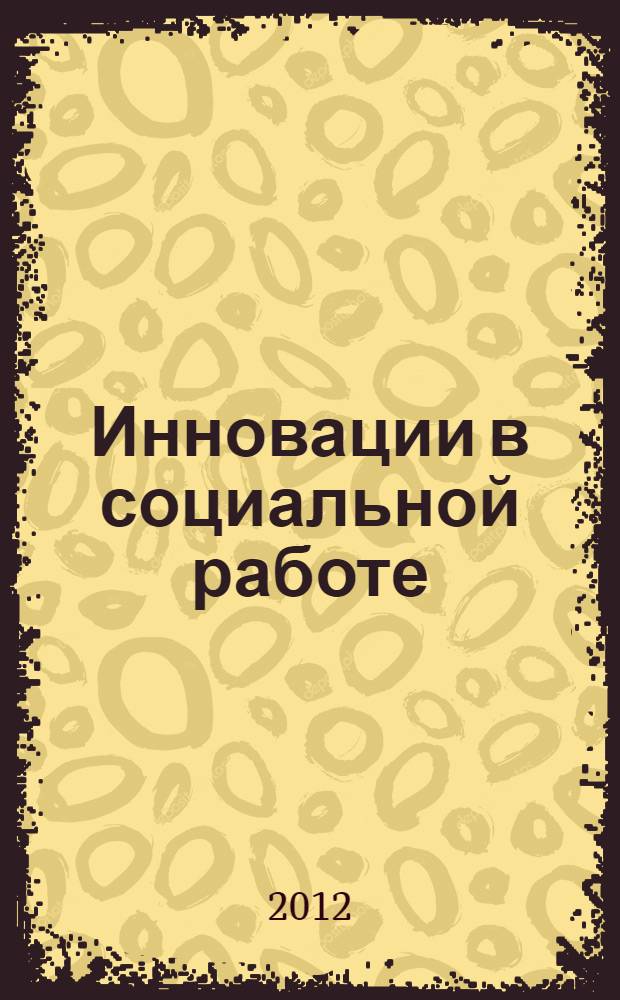 Инновации в социальной работе : учебное пособие : для для студентов высших учебных заведений, обучающихся по направлению "Социальная работа"