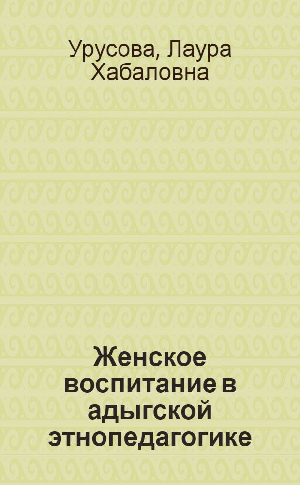 Женское воспитание в адыгской этнопедагогике : традиции и современность