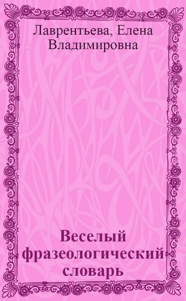 Веселый фразеологический словарь : книга для детей и взрослых с ответами на вопросы