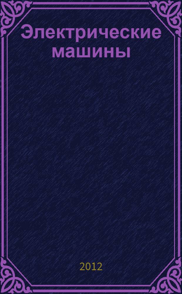 Электрические машины : учебник : для использования в учебном процессе образовательных учреждений, реализующих программу СПО по специальности 140448 "Техническая эксплуатация и обслуживание электрического и электромеханического оборудования", ПМ.01 "Организация технического обслуживания и ремонта электрического и электромеханического оборудования", МДК.01.01 "Электрические машины и аппараты"