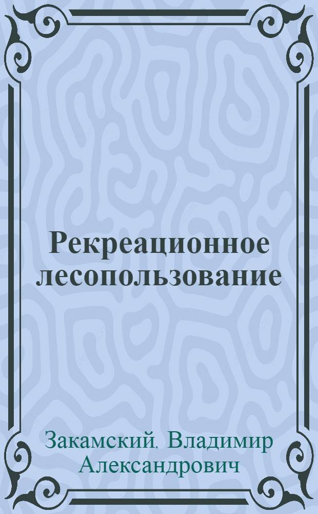 Рекреационное лесопользование : учебное пособие : для студентов специальности 250201.65 "Лесное хозяйство", направлений 250100.62 "Лесное дело", 022000.62 "Экология и природопользование", по специальностям 250110.51 "Лесное и лесопарковое хозяйство", 250109.51 "Садово-парковое и ландшафтное строительство"