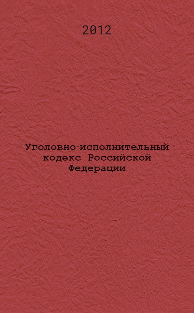 Уголовно-исполнительный кодекс Российской Федерации : официальный текст : текст кодекса приводится по состоянию на 1 июня 2012 г. : принят Государственной Думой 18 декабря 1996 года : одобрен Советом Федерации 25 декабря 1996 года : подписан Президентом РФ 8 января 1997 года N° 1-ФЗ : (в ред. Федеральных законов от 08.01.1998 N° 11-ФЗ ... от 03.05.2012 N° 45-ФЗ)
