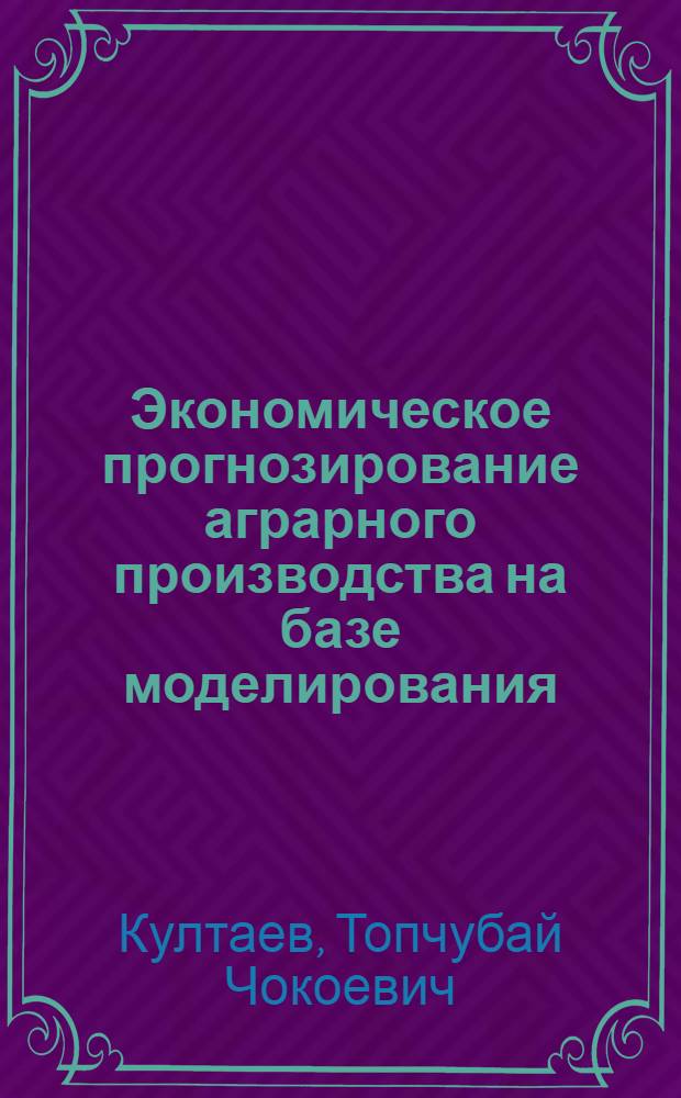 Экономическое прогнозирование аграрного производства на базе моделирования (на материалах Кыргызской республики) : автореферат диссертации на соискание ученой степени д.э.н. : специальность 08.00.05