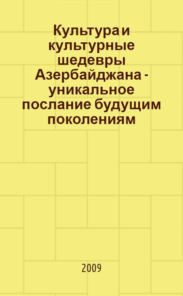 Культура и культурные шедевры Азербайджана - уникальное послание будущим поколениям : (о деятельности первой леди Азербайджана, посла доброй воли ЮНЕСКО и ИСЕСКО, президента Фонда Гейдара Алиева, президента друзей культуры Азербайджана, депутата Милли Меджлиса Мехрибан ханум Алиевой) : перевод