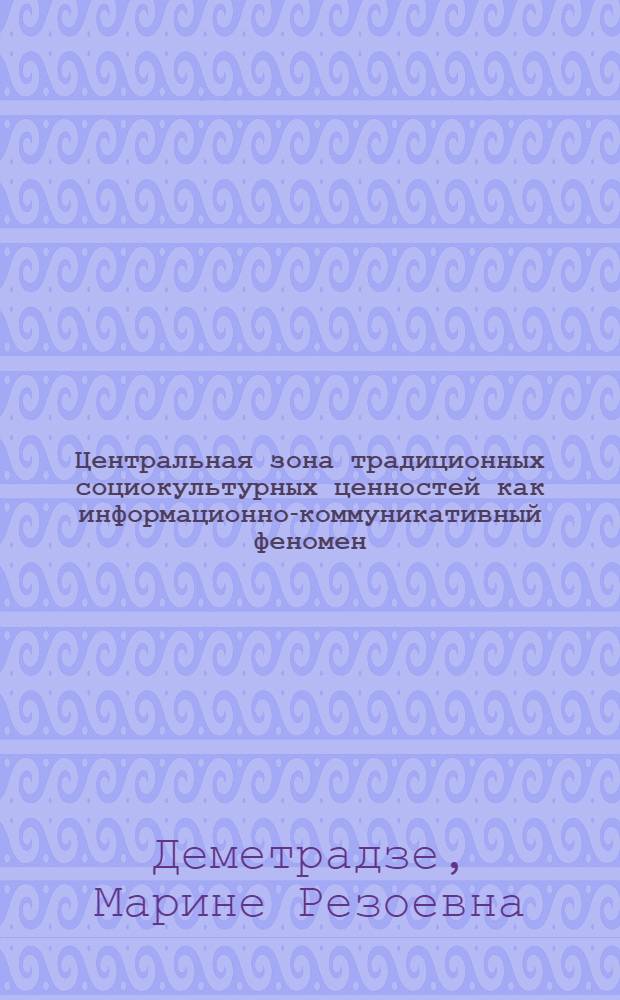 Центральная зона традиционных социокультурных ценностей как информационно-коммуникативный феномен. Новые подходы к изучению традиций и традиционализма (на примере России). Классификация традиционных ценностей
