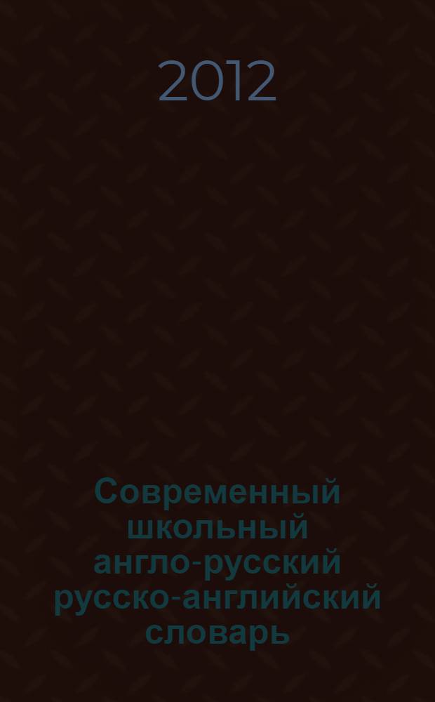 Современный школьный англо-русский русско-английский словарь = Modern english-russian russian-english learner's dictionary : 120000 слов, словосочетаний и идиоматических выражений