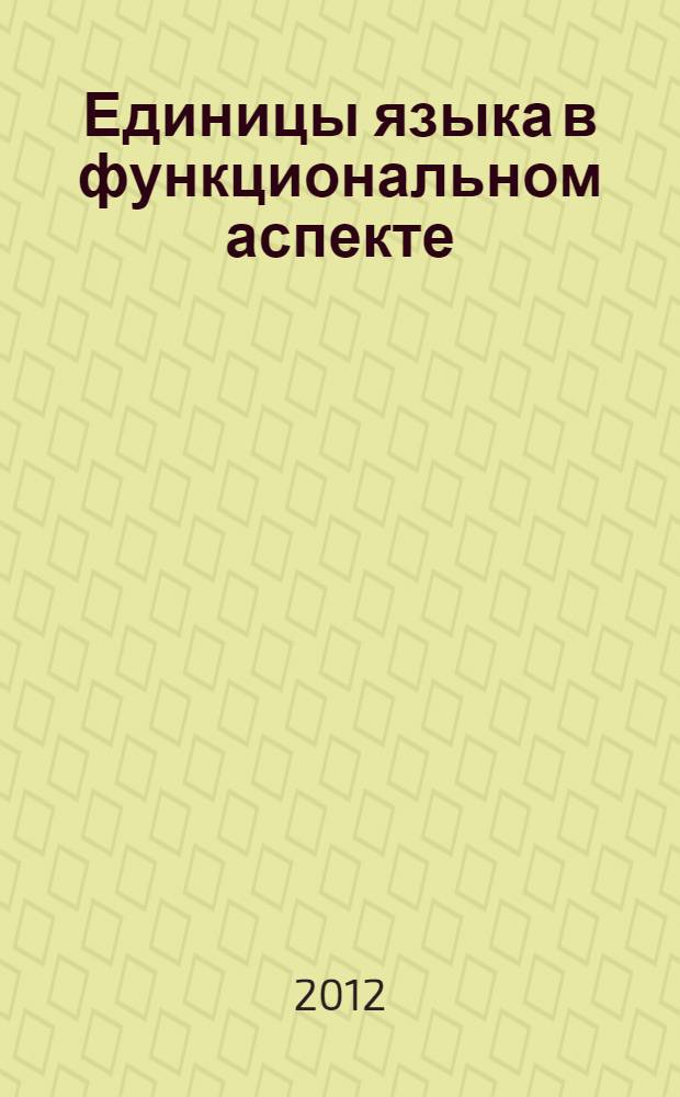 Единицы языка в функциональном аспекте : сборник материалов региональной научно-практической конференции : посвящается памяти В. А. Лебединской
