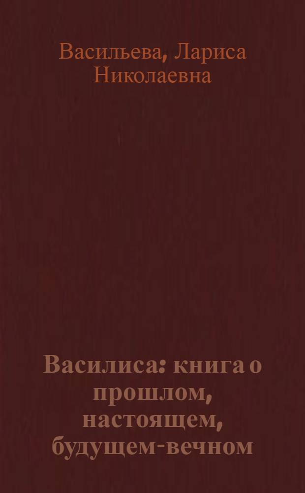 Василиса : книга о прошлом, настоящем, будущем-вечном