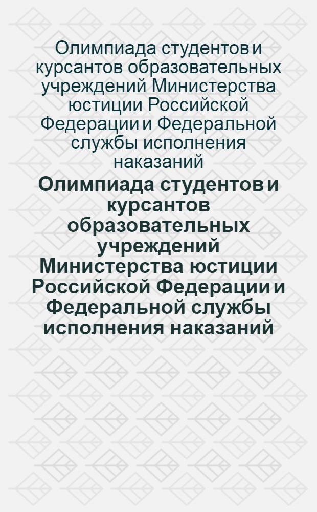 Олимпиада студентов и курсантов образовательных учреждений Министерства юстиции Российской Федерации и Федеральной службы исполнения наказаний : сборник научных трудов участников второго (финального) тура