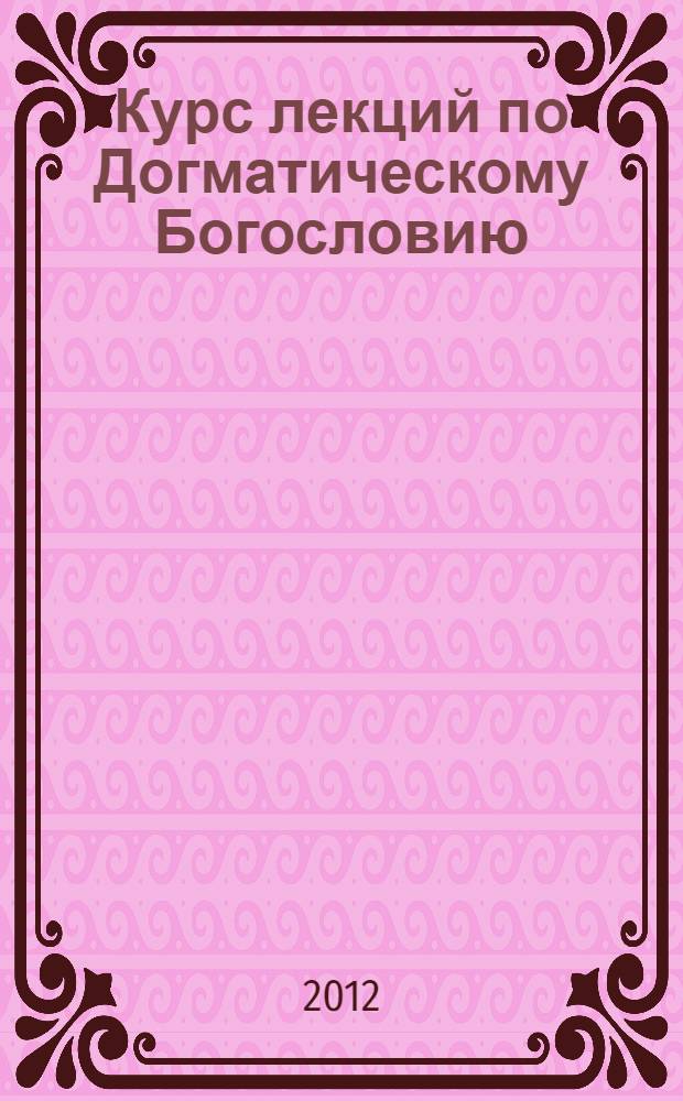 Курс лекций по Догматическому Богословию : специальное издание для миссионерской работы