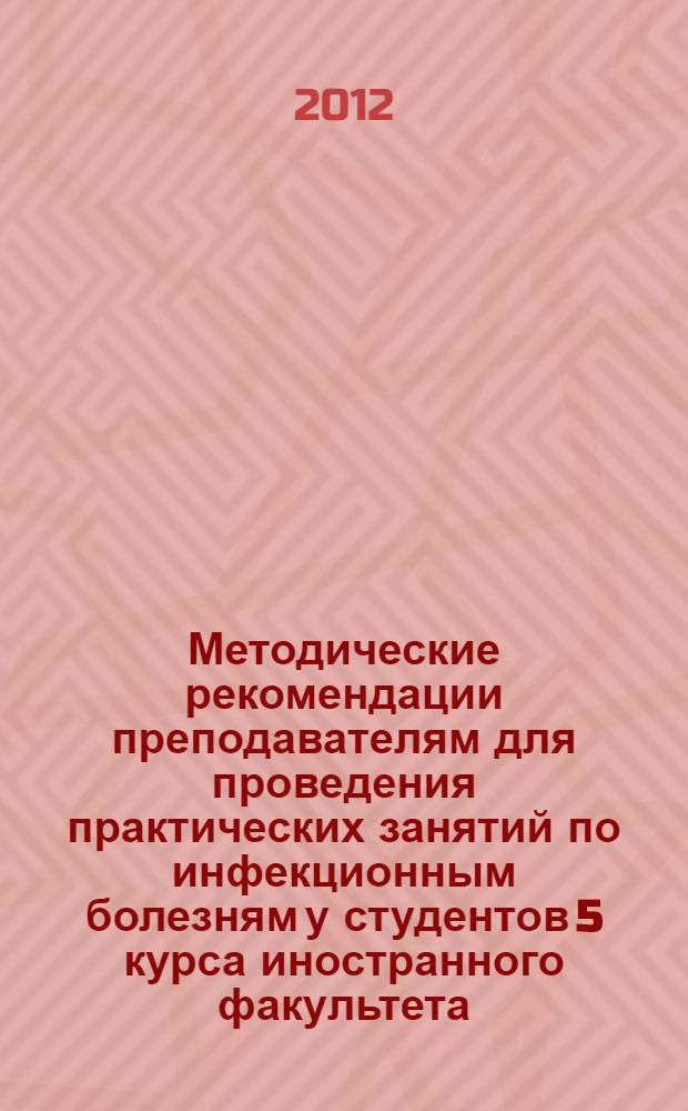 Методические рекомендации преподавателям для проведения практических занятий по инфекционным болезням у студентов 5 курса иностранного факультета