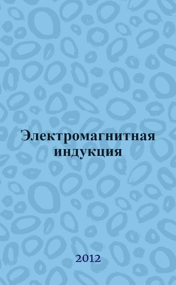 Электромагнитная индукция : к сб. в целом учебное пособие по электротехнике в электронном варианте : обучающий видеофильм
