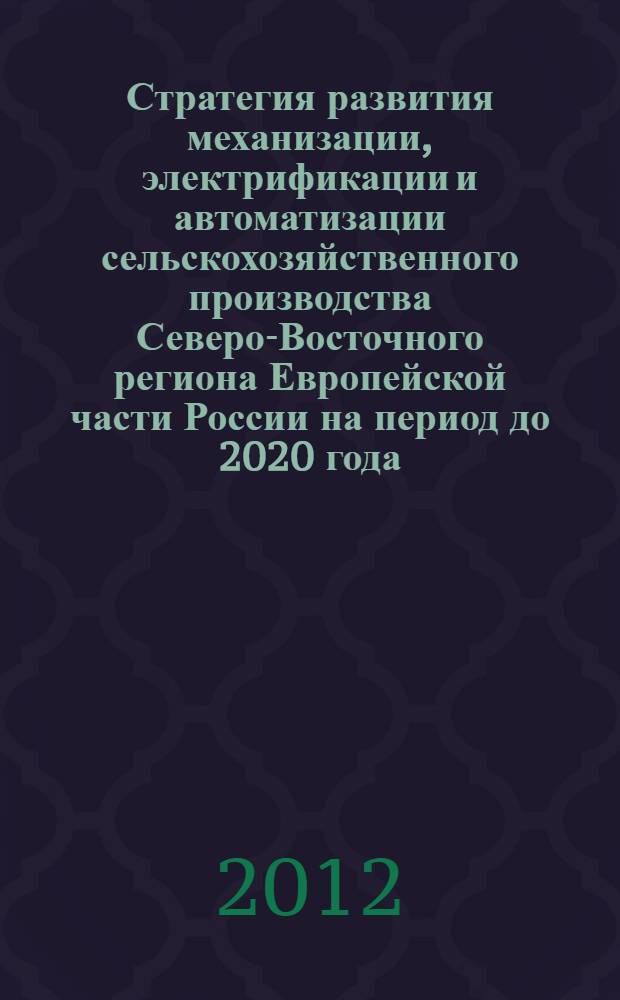 Стратегия развития механизации, электрификации и автоматизации сельскохозяйственного производства Северо-Восточного региона Европейской части России на период до 2020 года