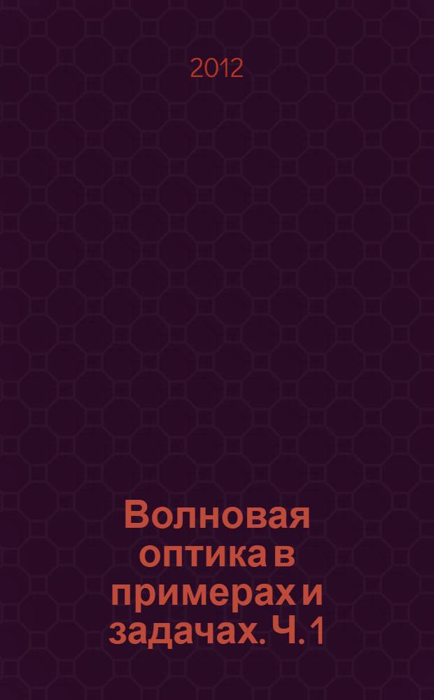 Волновая оптика в примерах и задачах. Ч. 1