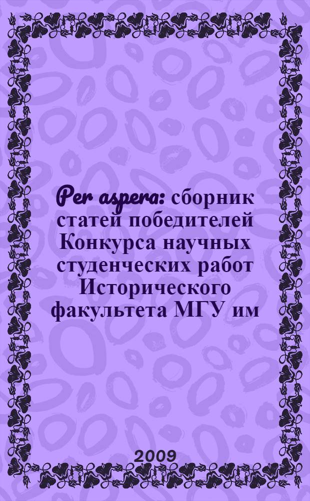 Per aspera : сборник статей победителей Конкурса научных студенческих работ Исторического факультета МГУ им. М.В. Ломоносова и материалы научных конференций