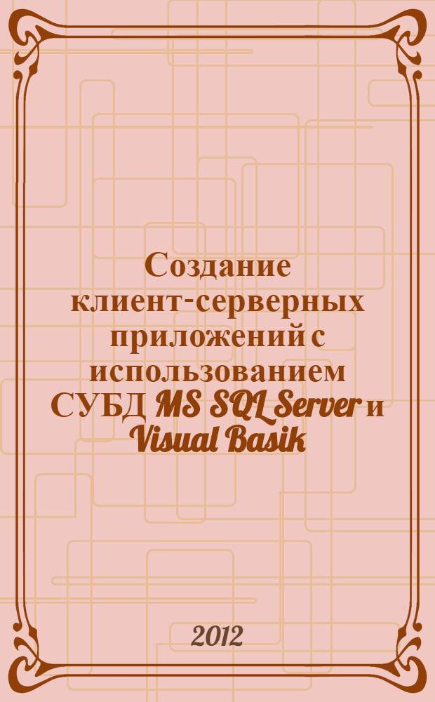 Создание клиент-серверных приложений с использованием СУБД MS SQL Server и Visual Basik : учебно-методическое пособие