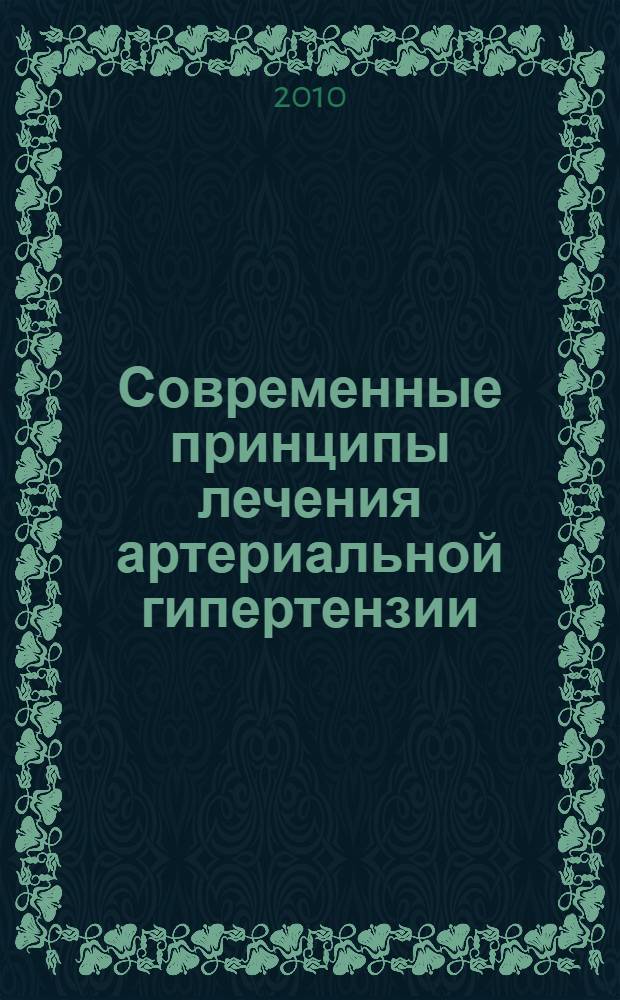 Современные принципы лечения артериальной гипертензии : учебное пособие : для врачей-интернов, клинических ординаторов, врачей-курсантов последипломного образования по специальностям "Терапия" (040122) и "Врач общей практики (семейный врач)" (040110)