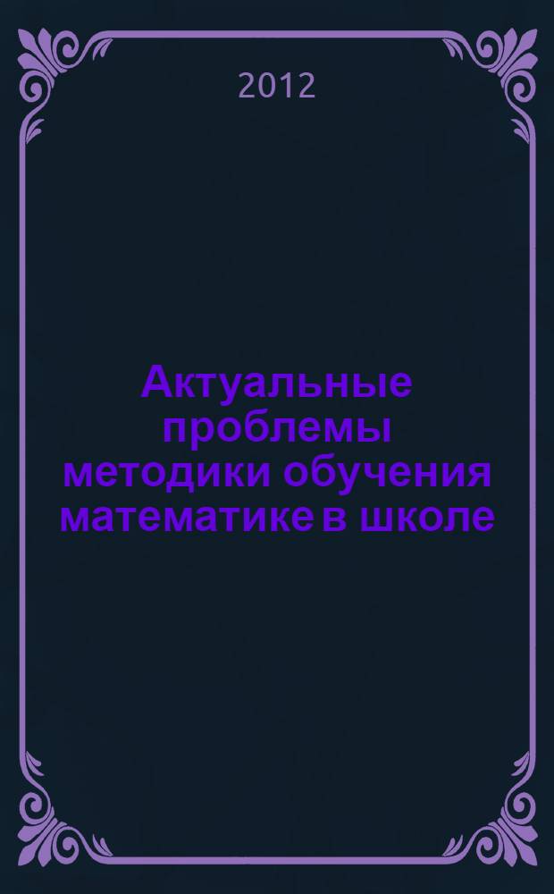 Актуальные проблемы методики обучения математике в школе : сборник материалов II Всероссийской научно-практической конференции (с международным участием)