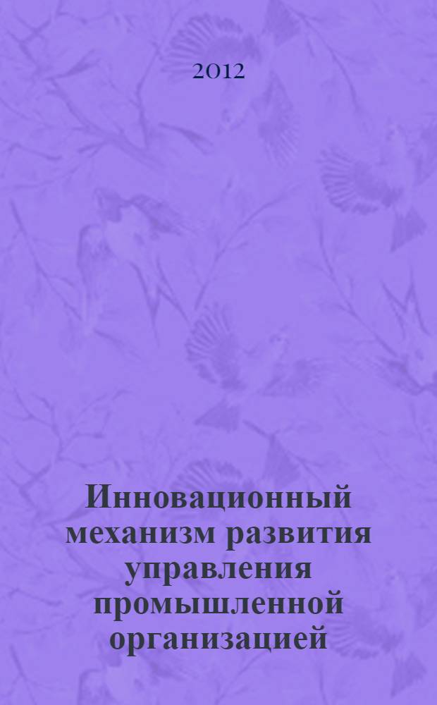 Инновационный механизм развития управления промышленной организацией : монография