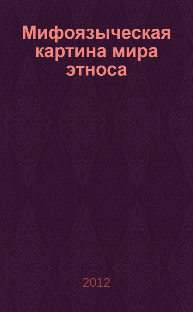 Мифоязыческая картина мира этноса : (на примере мифов и языческой религии чувашского народа) : монография
