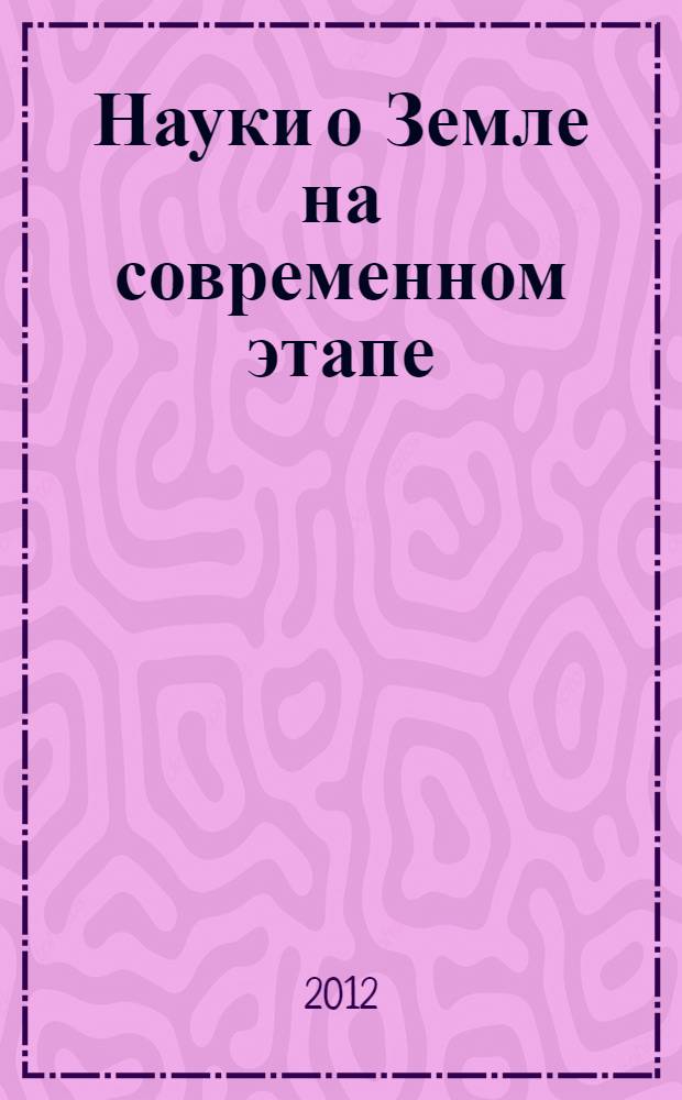 Науки о Земле на современном этапе : материалы IV Международной научно-практической конференции (25.04.2012)