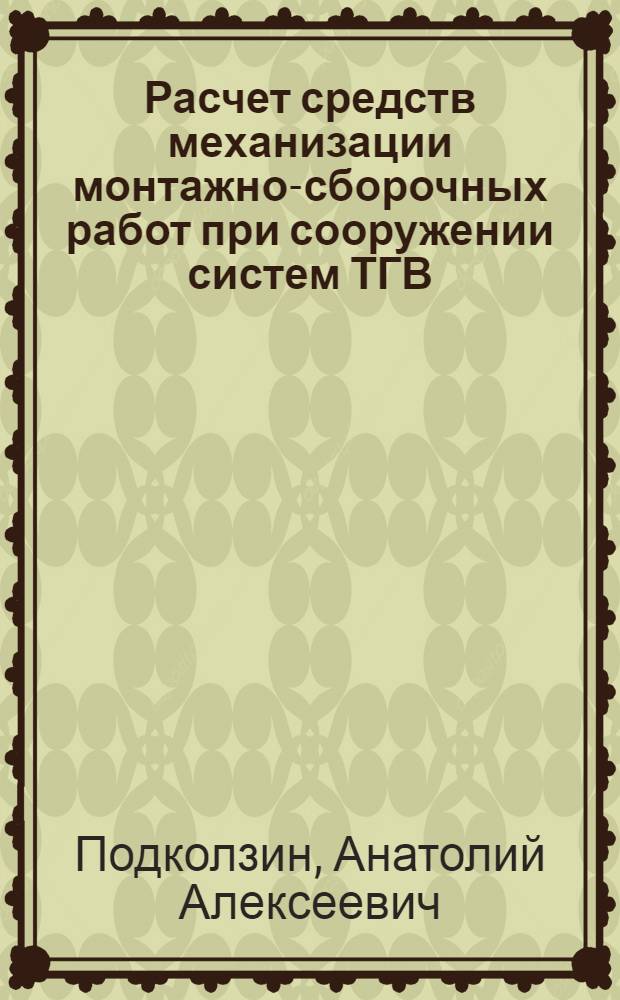 Расчет средств механизации монтажно-сборочных работ при сооружении систем ТГВ : учебно-методическое пособие : для студентов всех форм обучения по направлению подготовки: 270100 - Строительство, специальность 2701109 - Теплогазоснабжение и вентиляция