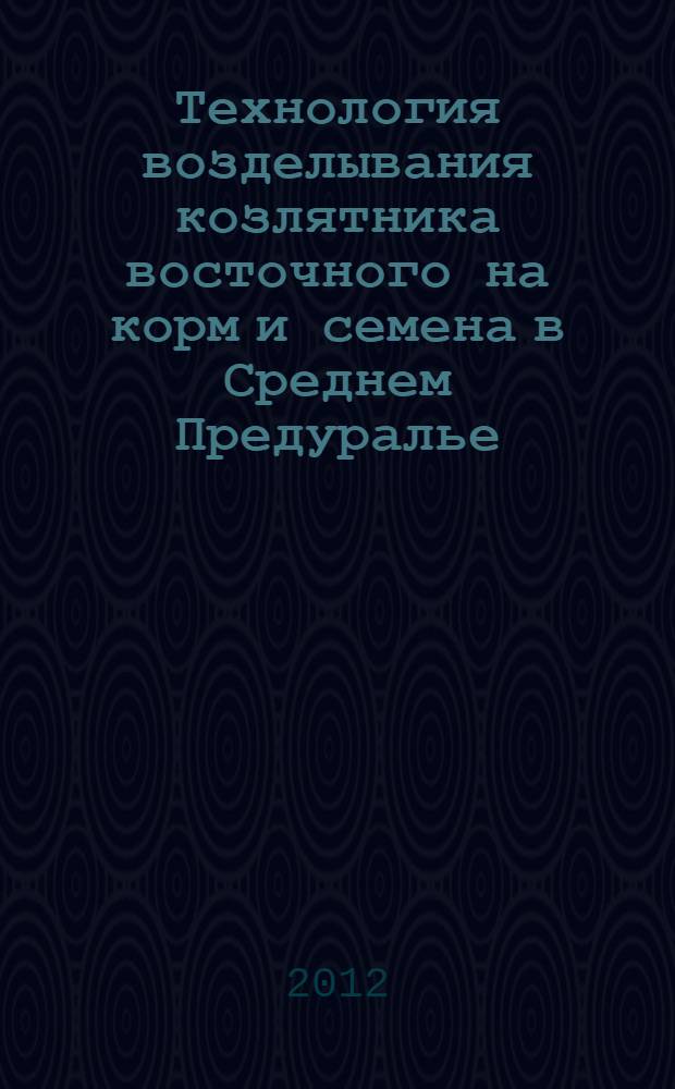 Технология возделывания козлятника восточного на корм и семена в Среднем Предуралье : рекомендации