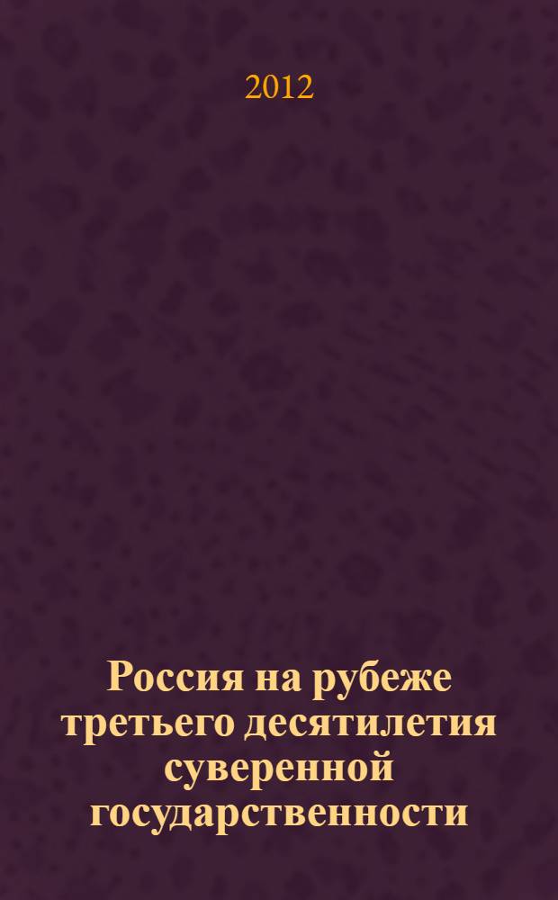 Россия на рубеже третьего десятилетия суверенной государственности : межвузовская научно-практическая конференция (24 ноября 2011 года) : сборник докладов и тезисов выступлений