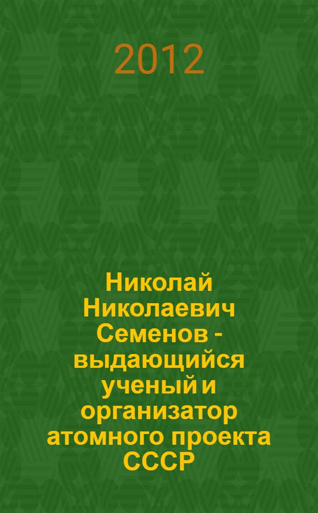 Николай Николаевич Семенов - выдающийся ученый и организатор атомного проекта СССР