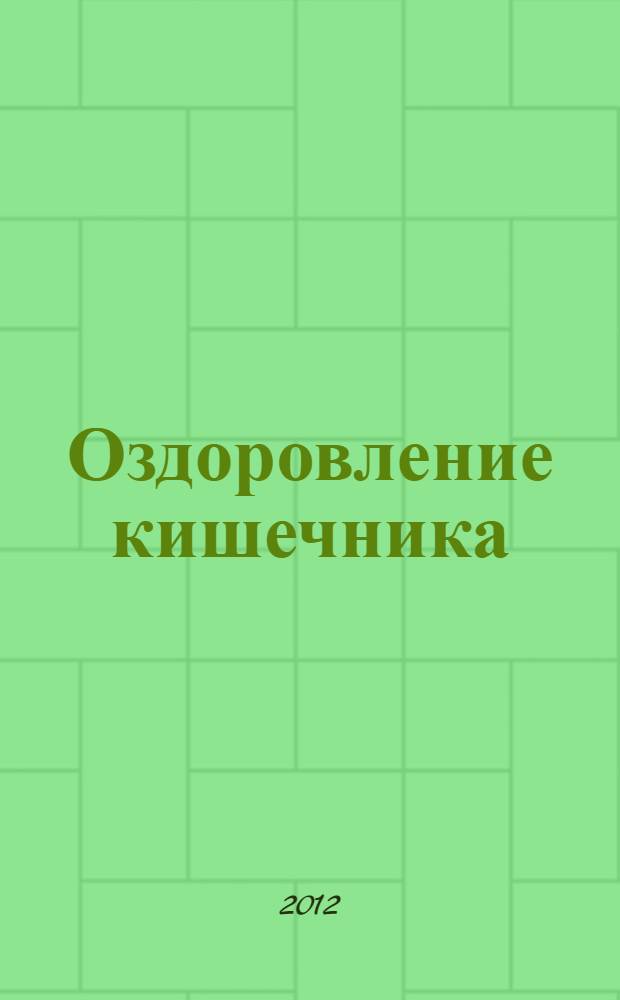 Оздоровление кишечника : укрепление здоровья изнутри, для укрепления жизненной силы и улучшения самочувствия