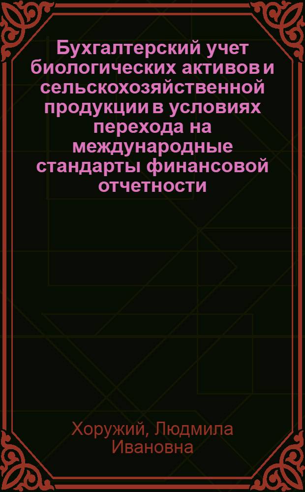 Бухгалтерский учет биологических активов и сельскохозяйственной продукции в условиях перехода на международные стандарты финансовой отчетности : монография