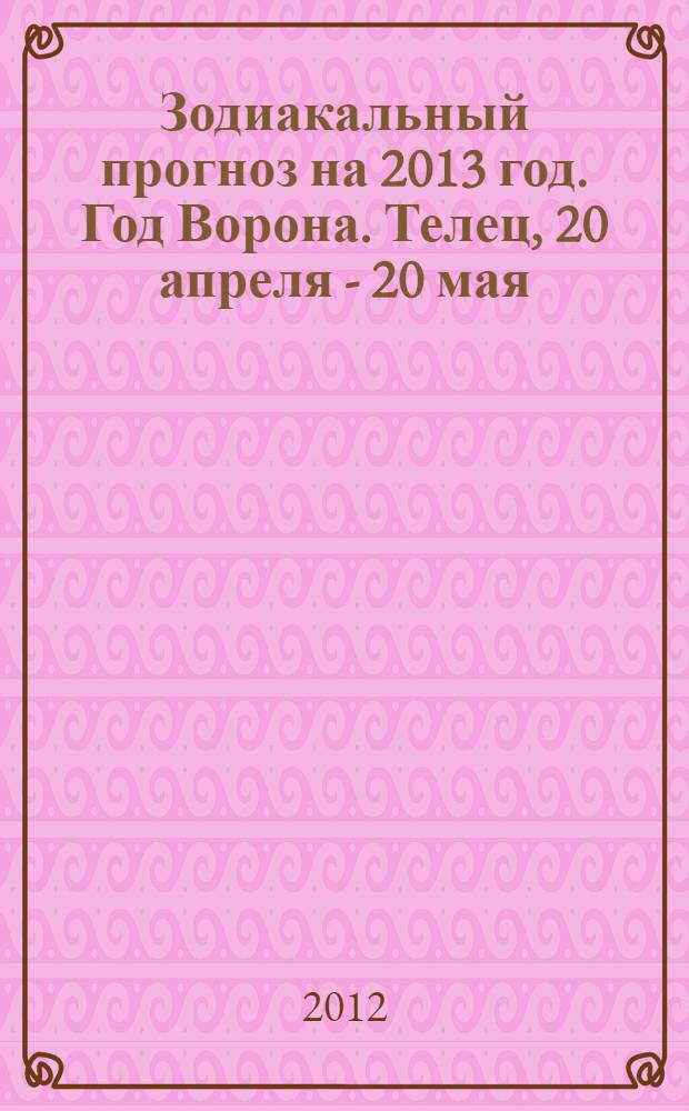 Зодиакальный прогноз на 2013 год. Год Ворона. Телец, 20 апреля - 20 мая